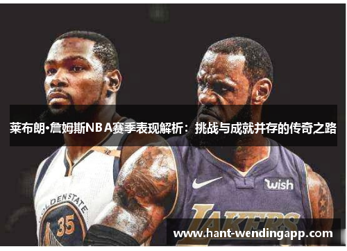 莱布朗·詹姆斯NBA赛季表现解析：挑战与成就并存的传奇之路