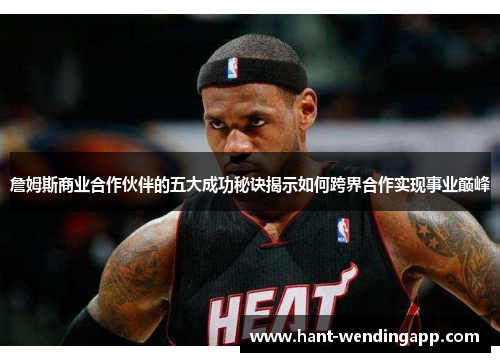 詹姆斯商业合作伙伴的五大成功秘诀揭示如何跨界合作实现事业巅峰