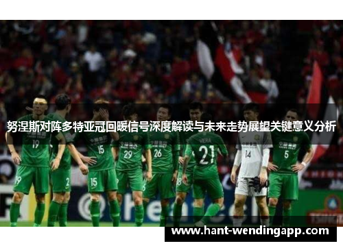 努涅斯对阵多特亚冠回暖信号深度解读与未来走势展望关键意义分析