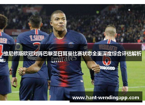 维尼修斯欧冠对阵巴黎圣日耳曼比赛状态全面深度综合评估解析