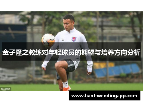 金子隆之教练对年轻球员的期望与培养方向分析