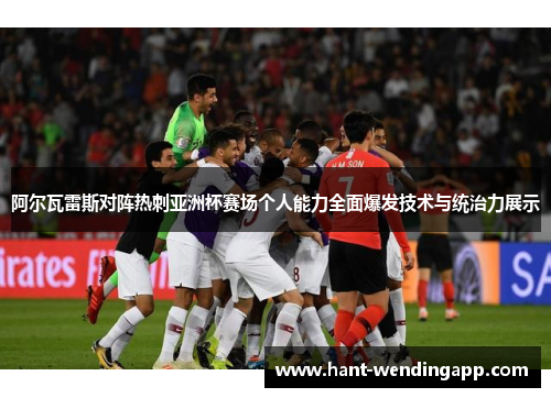 阿尔瓦雷斯对阵热刺亚洲杯赛场个人能力全面爆发技术与统治力展示