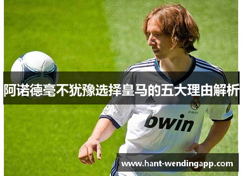 阿诺德毫不犹豫选择皇马的五大理由解析