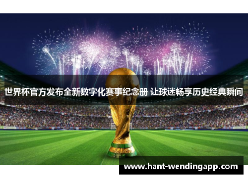 世界杯官方发布全新数字化赛事纪念册 让球迷畅享历史经典瞬间