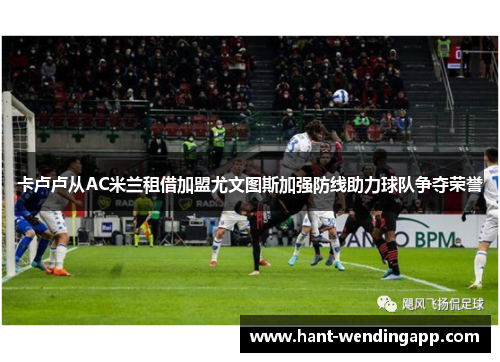 卡卢卢从AC米兰租借加盟尤文图斯加强防线助力球队争夺荣誉
