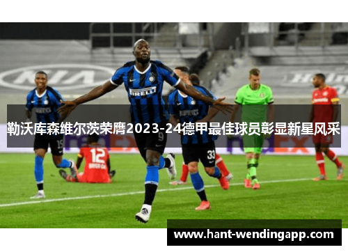 勒沃库森维尔茨荣膺2023-24德甲最佳球员彰显新星风采 勒沃库森维尔茨荣膺2023-24德甲最佳球员彰显新星风采