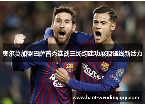 奥尔莫加盟巴萨首秀连战三场均建功展现锋线新活力