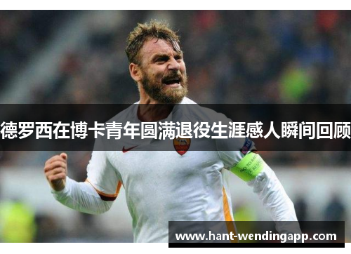 德罗西在博卡青年圆满退役生涯感人瞬间回顾 德罗西在博卡青年圆满退役生涯感人瞬间回顾