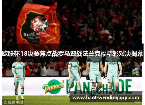 欧联杯18决赛焦点战罗马迎战法兰克福精彩对决揭幕 欧联杯18决赛焦点战罗马迎战法兰克福精彩对决揭幕