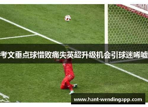 考文垂点球惜败痛失英超升级机会引球迷唏嘘