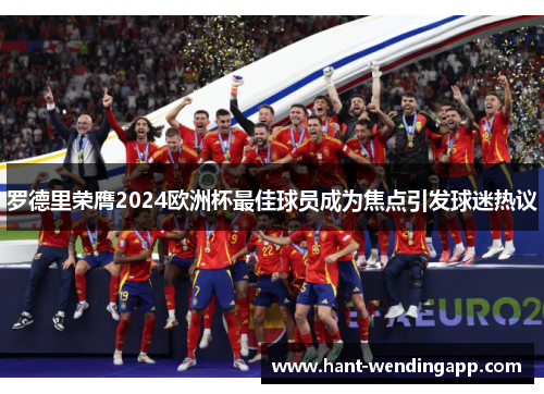 罗德里荣膺2024欧洲杯最佳球员成为焦点引发球迷热议