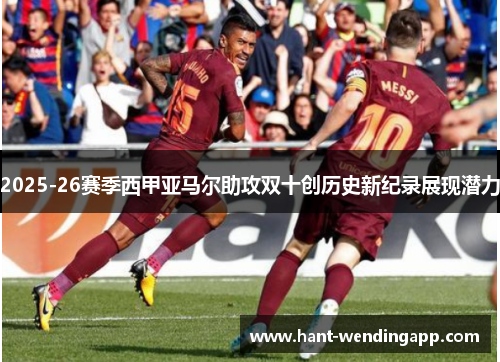 2025-26赛季西甲亚马尔助攻双十创历史新纪录展现潜力 2025-26赛季西甲亚马尔助攻双十创历史新纪录展现潜力