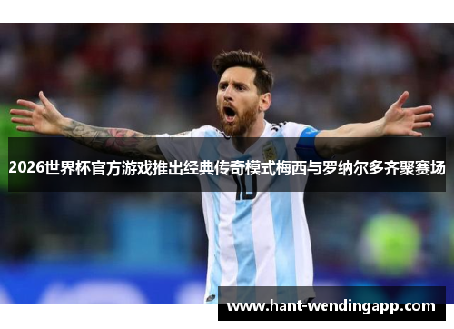 2026世界杯官方游戏推出经典传奇模式梅西与罗纳尔多齐聚赛场 2026世界杯官方游戏推出经典传奇模式梅西与罗纳尔多齐聚赛场