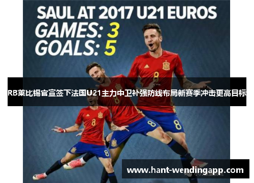 RB莱比锡官宣签下法国U21主力中卫补强防线布局新赛季冲击更高目标 RB莱比锡官宣签下法国U21主力中卫补强防线布局新赛季冲击更高目标