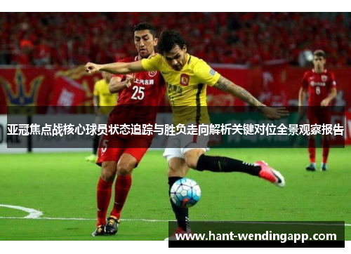 亚冠焦点战核心球员状态追踪与胜负走向解析关键对位全景观察报告