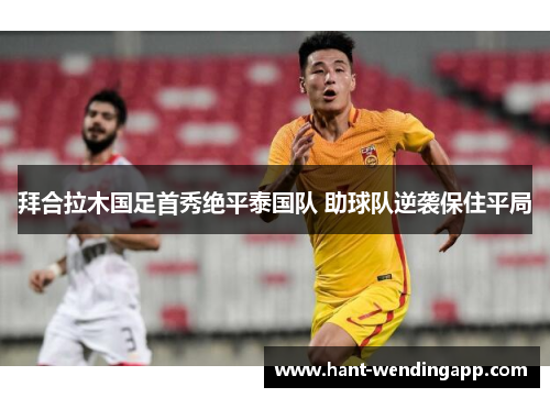 拜合拉木国足首秀绝平泰国队 助球队逆袭保住平局