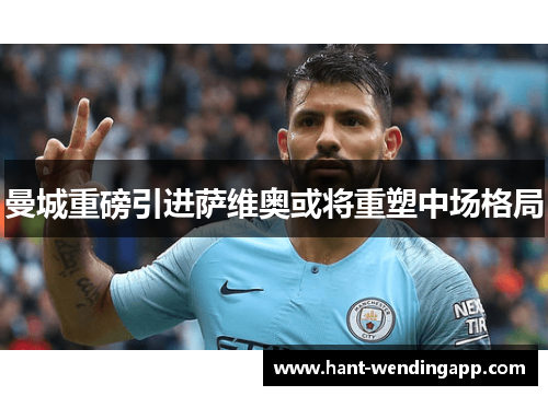 曼城重磅引进萨维奥或将重塑中场格局