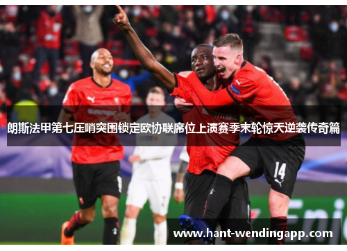 朗斯法甲第七压哨突围锁定欧协联席位上演赛季末轮惊天逆袭传奇篇