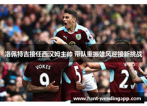 洛佩特吉接任西汉姆主帅 带队重振雄风迎接新挑战