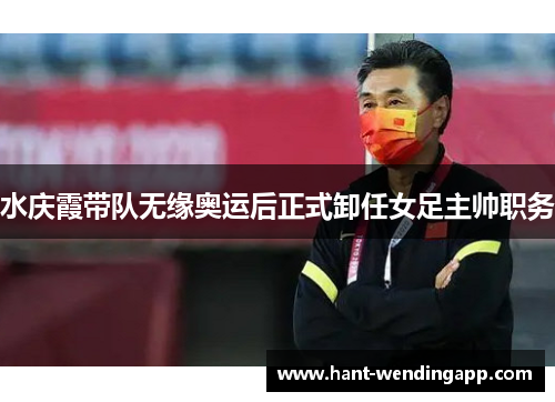 水庆霞带队无缘奥运后正式卸任女足主帅职务