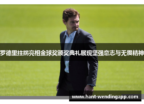 罗德里拄拐亮相金球奖颁奖典礼展现坚强意志与无畏精神