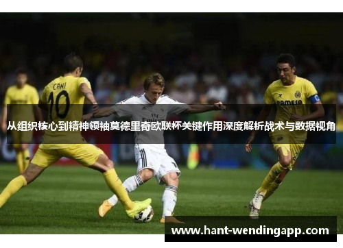 从组织核心到精神领袖莫德里奇欧联杯关键作用深度解析战术与数据视角