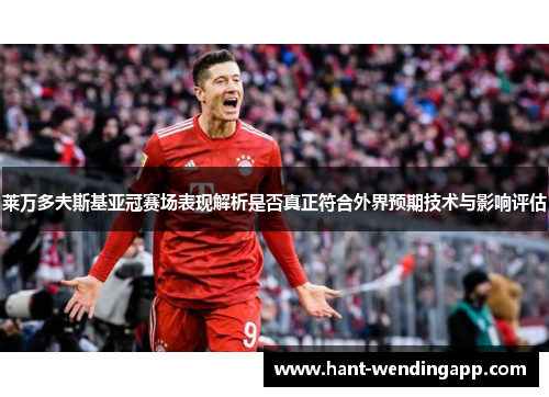 莱万多夫斯基亚冠赛场表现解析是否真正符合外界预期技术与影响评估