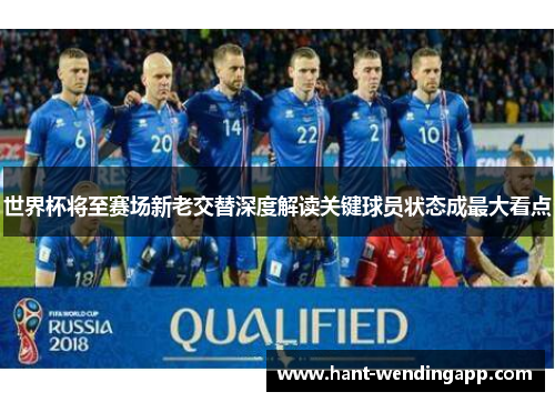 世界杯将至赛场新老交替深度解读关键球员状态成最大看点