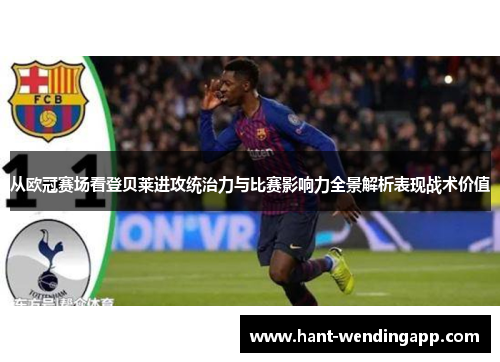 从欧冠赛场看登贝莱进攻统治力与比赛影响力全景解析表现战术价值 从欧冠赛场看登贝莱进攻统治力与比赛影响力全景解析表现战术价值