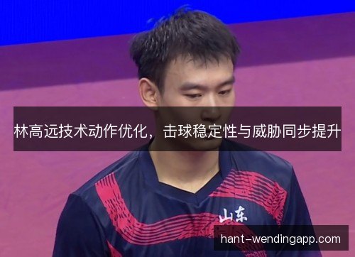 林高远技术动作优化，击球稳定性与威胁同步提升