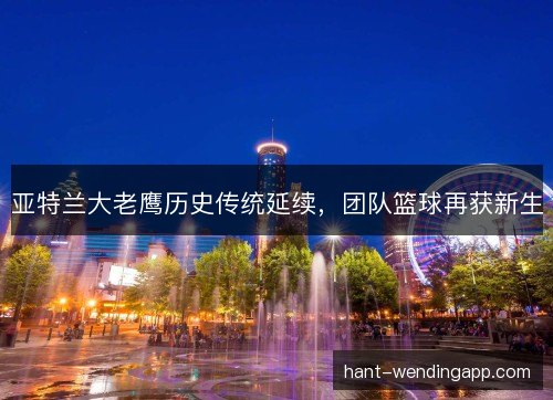 亚特兰大老鹰历史传统延续，团队篮球再获新生