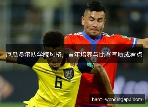 厄瓜多尔队学院风格，青年培养与比赛气质成看点